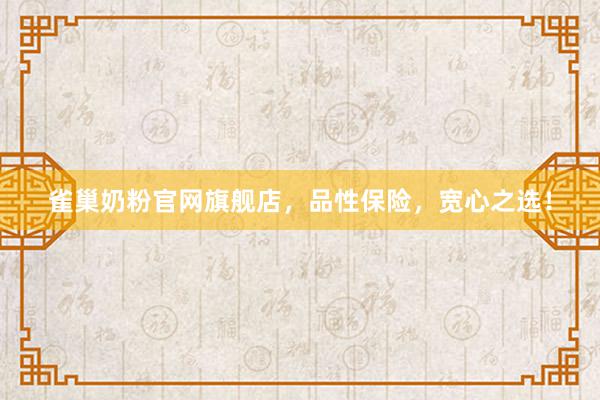 雀巢奶粉官网旗舰店，品性保险，宽心之选！